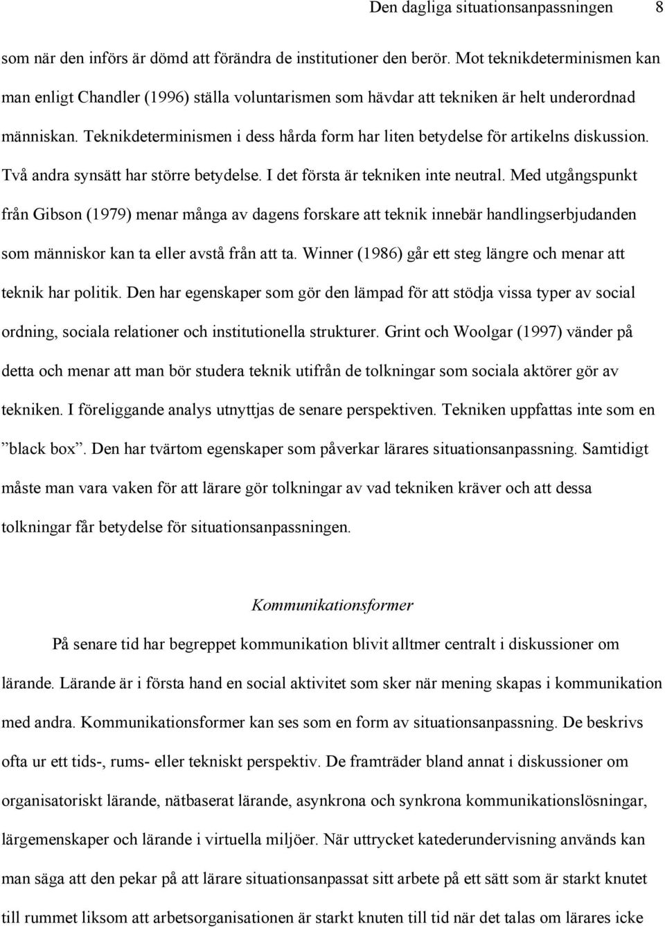 Teknikdeterminismen i dess hårda form har liten betydelse för artikelns diskussion. Två andra synsätt har större betydelse. I det första är tekniken inte neutral.