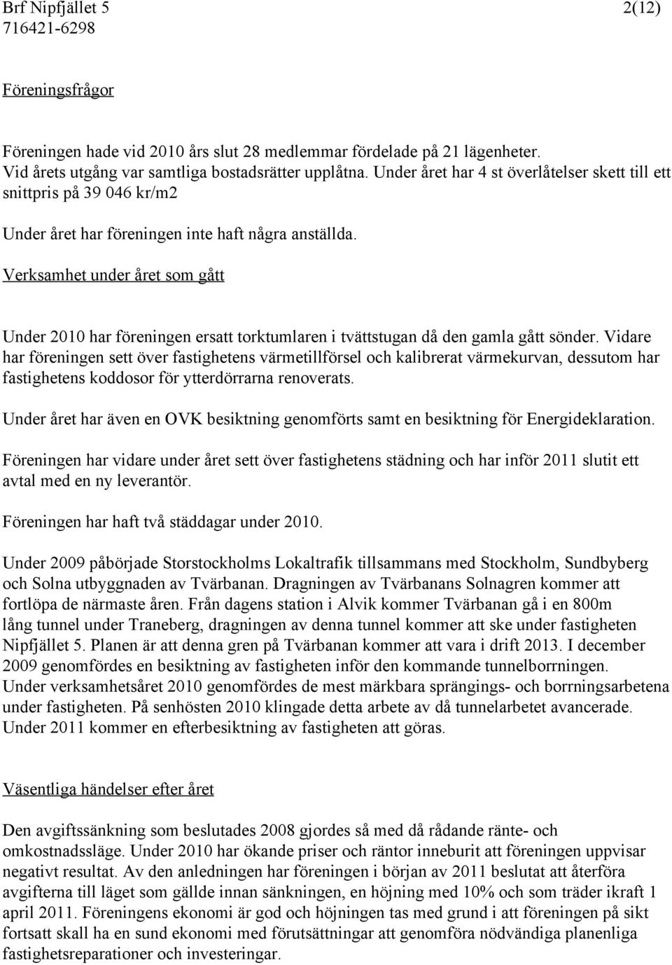 Verksamhet under året som gått Under 2010 har föreningen ersatt torktumlaren i tvättstugan då den gamla gått sönder.