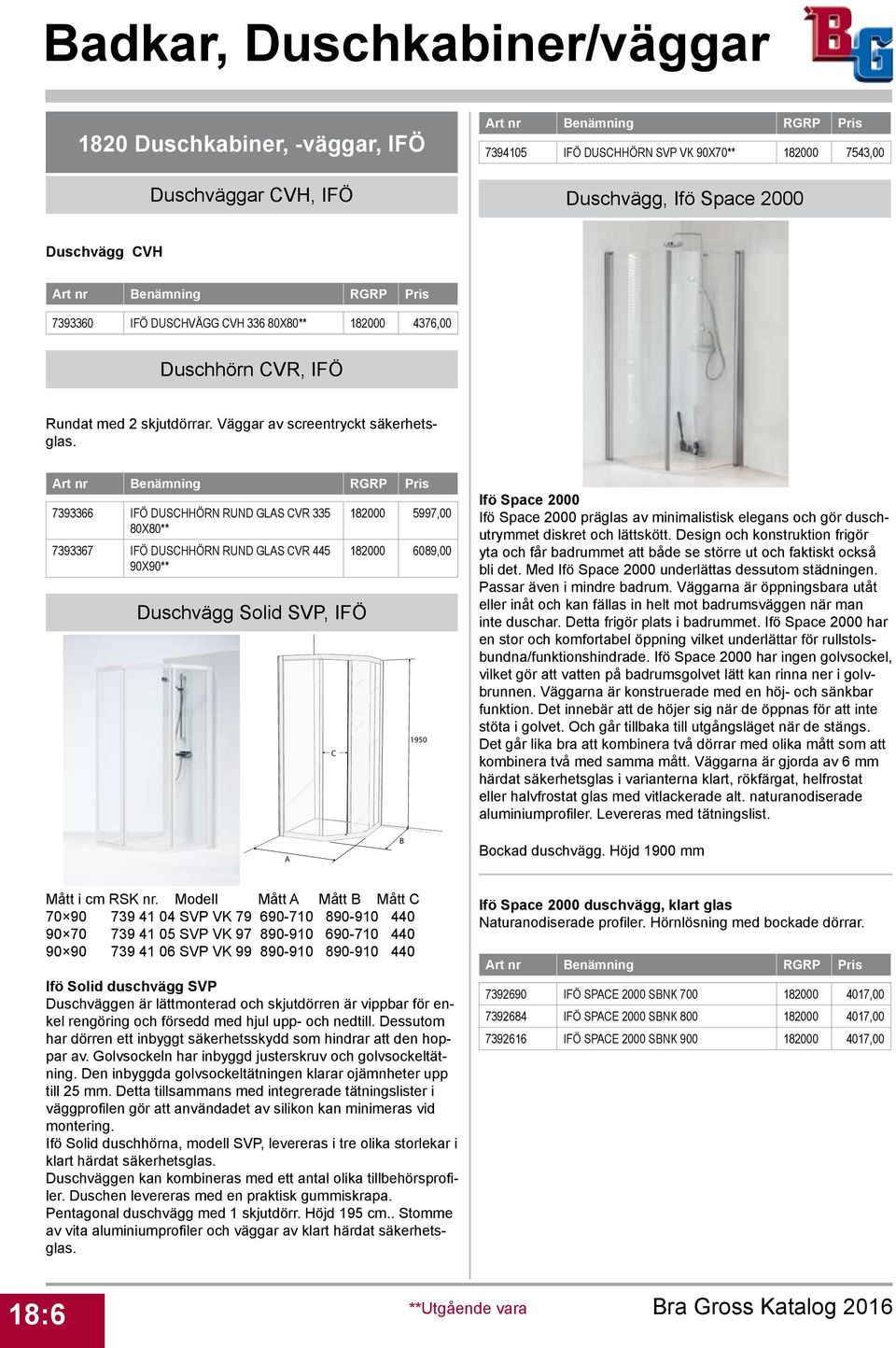 7393366 IFÖ DUSCHHÖRN RUND GLAS CVR 335 80X80** 7393367 IFÖ DUSCHHÖRN RUND GLAS CVR 445 90X90** Duschvägg Solid SVP, IFÖ C 182000 5997,00 182000 6089,00 1950 Ifö Space 2000 Ifö Space 2000 präglas av