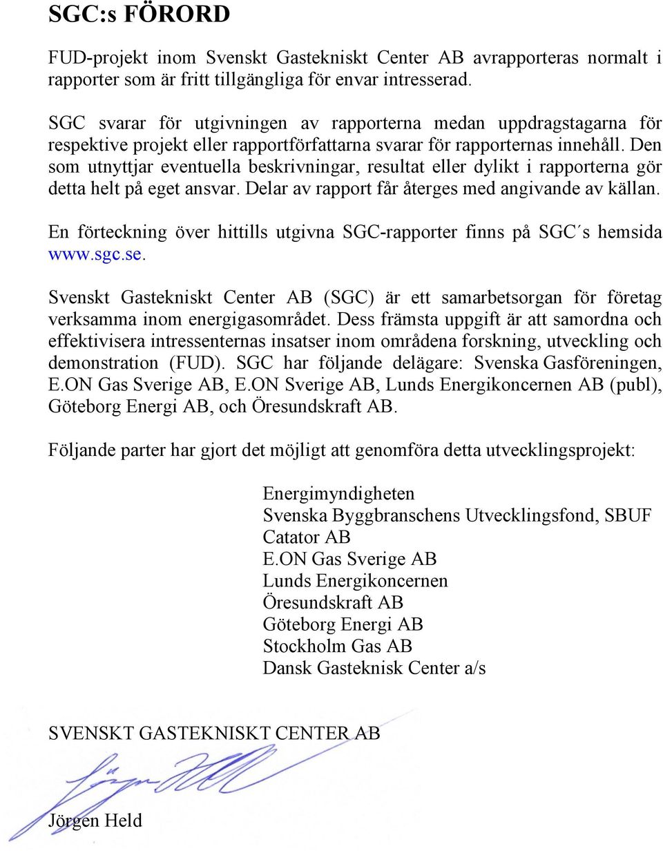 Den som utnyttjar eventuella beskrivningar, resultat eller dylikt i rapporterna gör detta helt på eget ansvar. Delar av rapport får återges med angivande av källan.