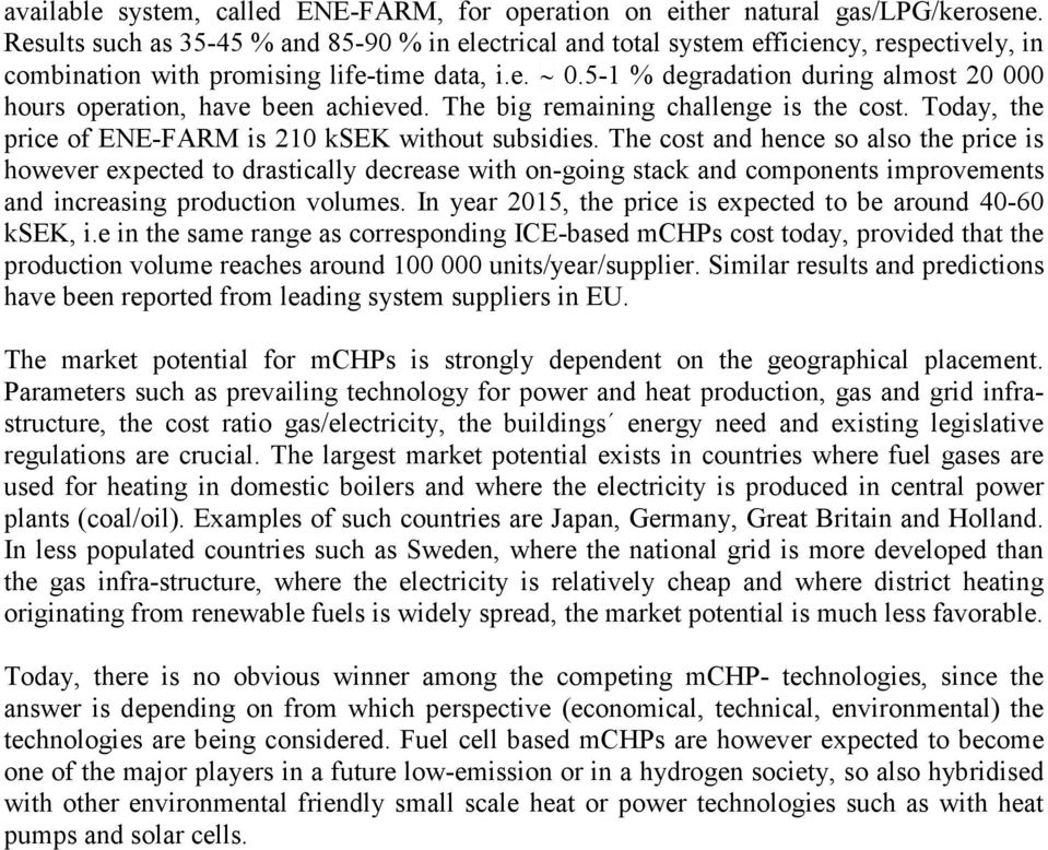 5-1 % degradation during almost 20 000 hours operation, have been achieved. The big remaining challenge is the cost. Today, the price of ENE-FARM is 210 ksek without subsidies.