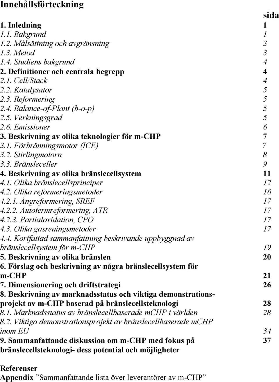 Beskrivning av olika bränslecellsystem 11 4.1. Olika bränslecellsprinciper 12 4.2. Olika reformeringsmetoder 16 4.2.1. Ångreformering, SREF 17 4.2.2. Autotermreformering, ATR 17 4.2.3.