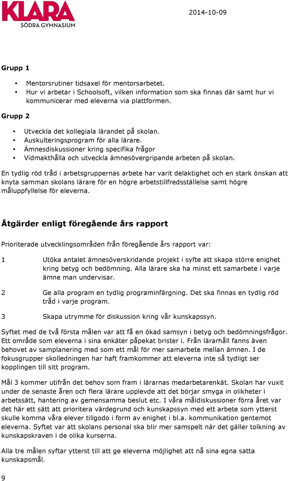 En tydlig röd tråd i arbetsgruppernas arbete har varit delaktighet och en stark önskan att knyta samman skolans lärare för en högre arbetstillfredsställelse samt högre måluppfyllelse för eleverna.