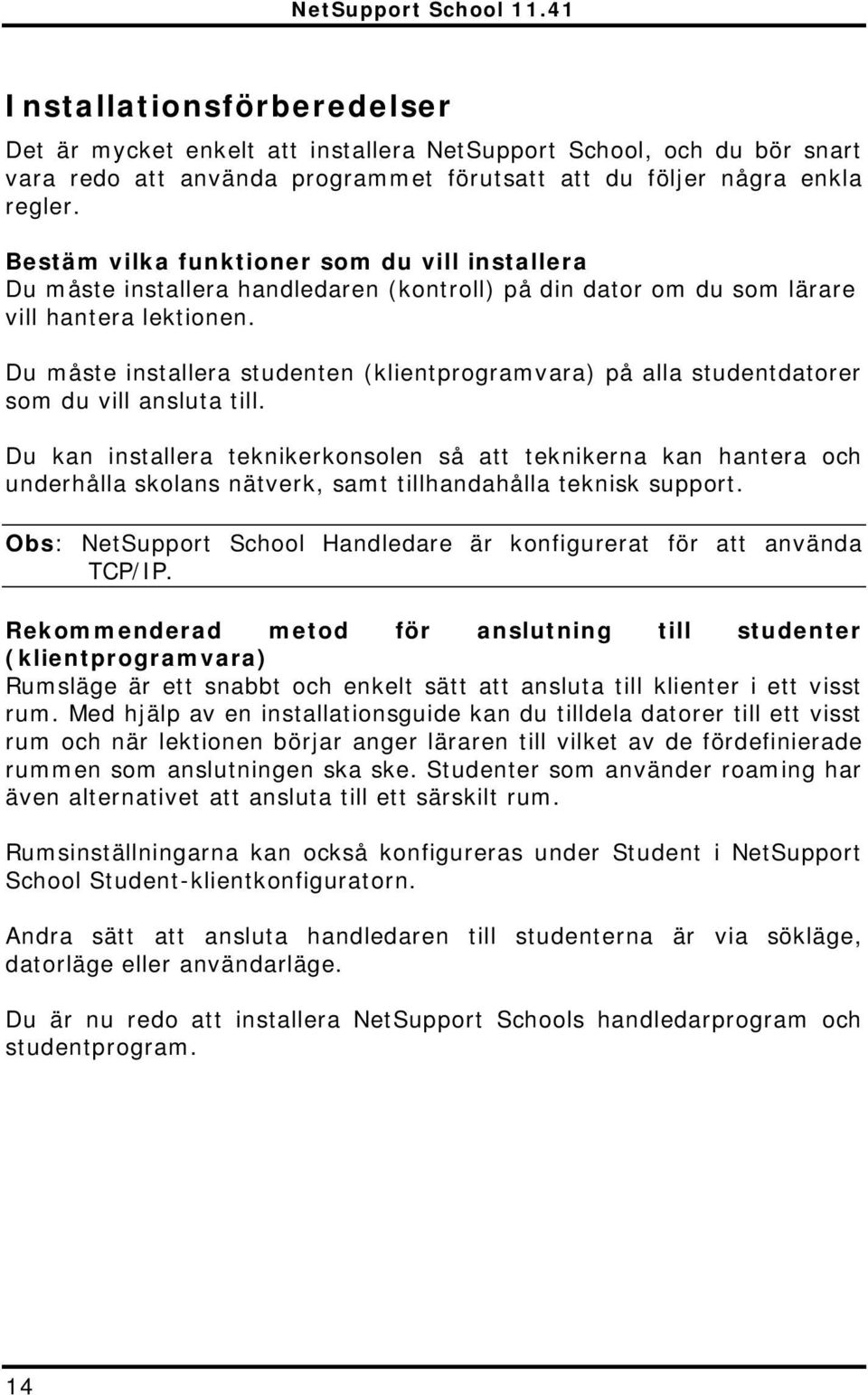 Du måste installera studenten (klientprogramvara) på alla studentdatorer som du vill ansluta till.