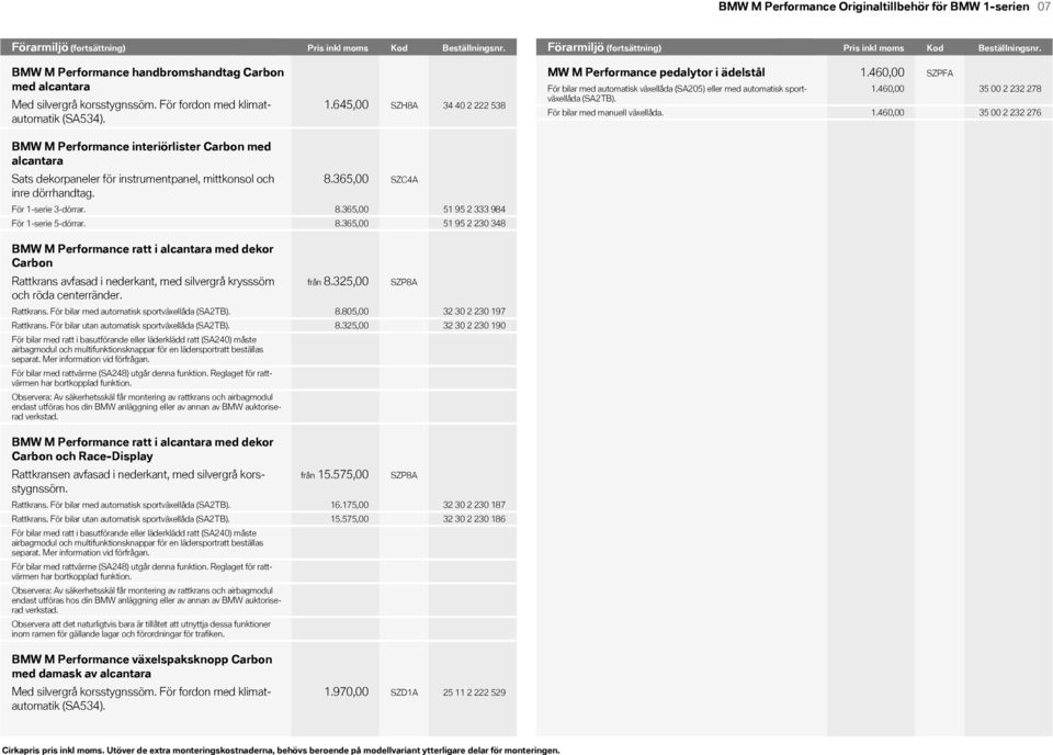 För fordon med klimatautomatik (SA534). 1.645,00 SZH8A 34 40 2 222 538 MW M Performance pedalytor i ädelstål För bilar med automatisk växellåda (SA2) eller med automatisk sportväxellåda (SA2TB).