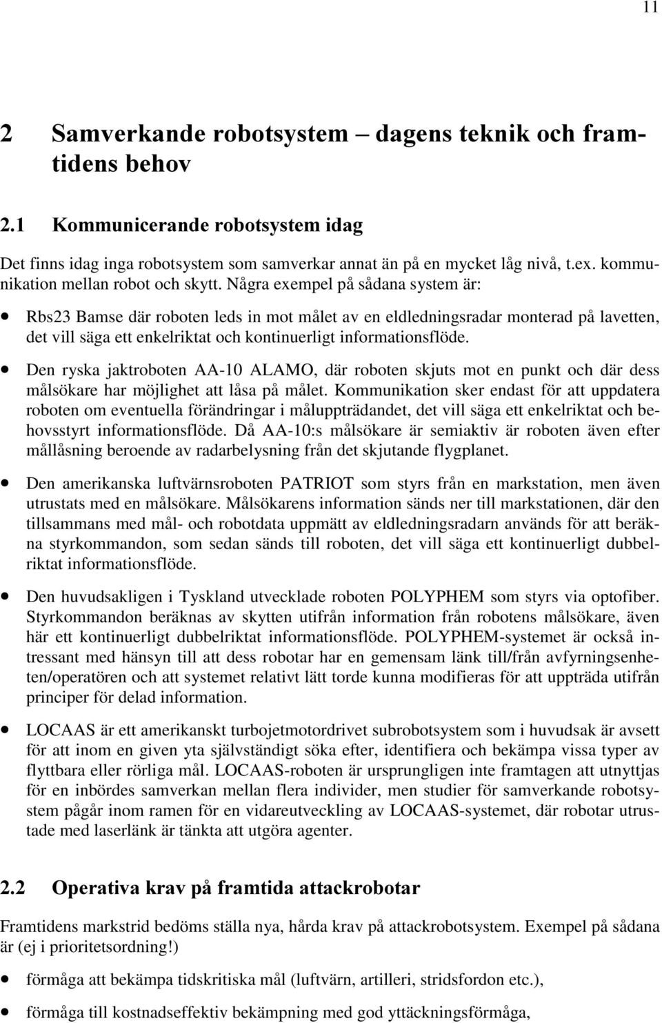 Några exempel på sådana system är: Rbs23 Bamse där roboten leds in mot målet av en eldledningsradar monterad på lavetten, det vill säga ett enkelriktat och kontinuerligt informationsflöde.