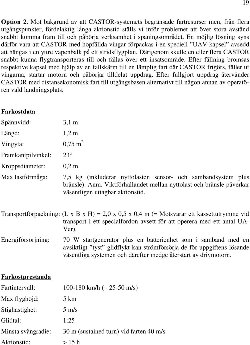 En möjlig lösning syns därför vara att CASTOR med hopfällda vingar förpackas i en speciell UAV-kapsel avsedd att hängas i en yttre vapenbalk på ett stridsflygplan.