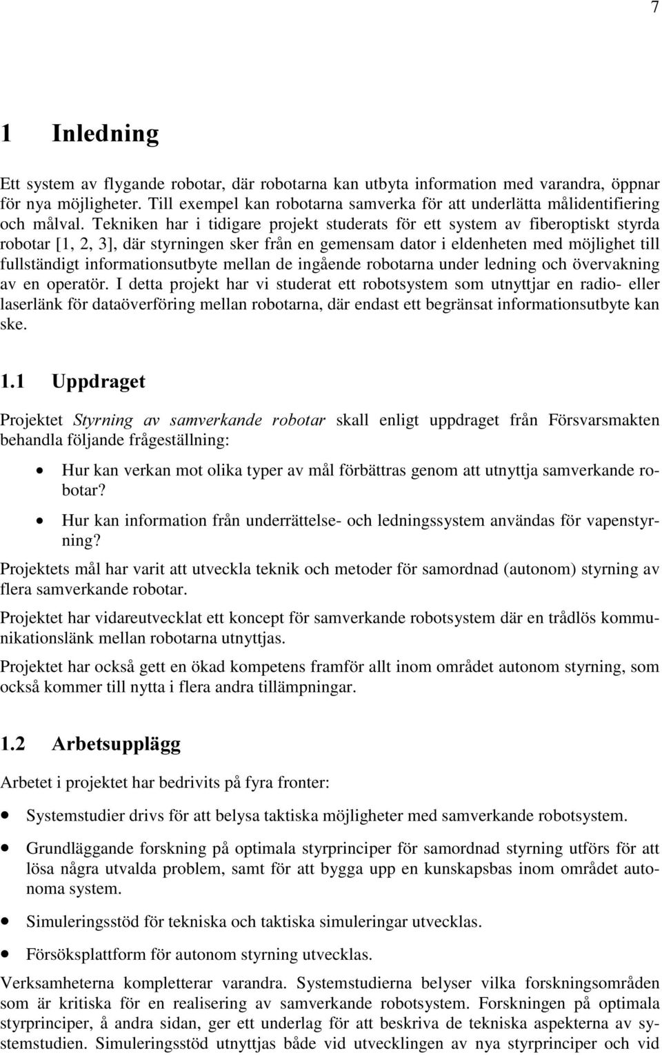 Tekniken har i tidigare projekt studerats för ett system av fiberoptiskt styrda robotar [1, 2, 3], där styrningen sker från en gemensam dator i eldenheten med möjlighet till fullständigt