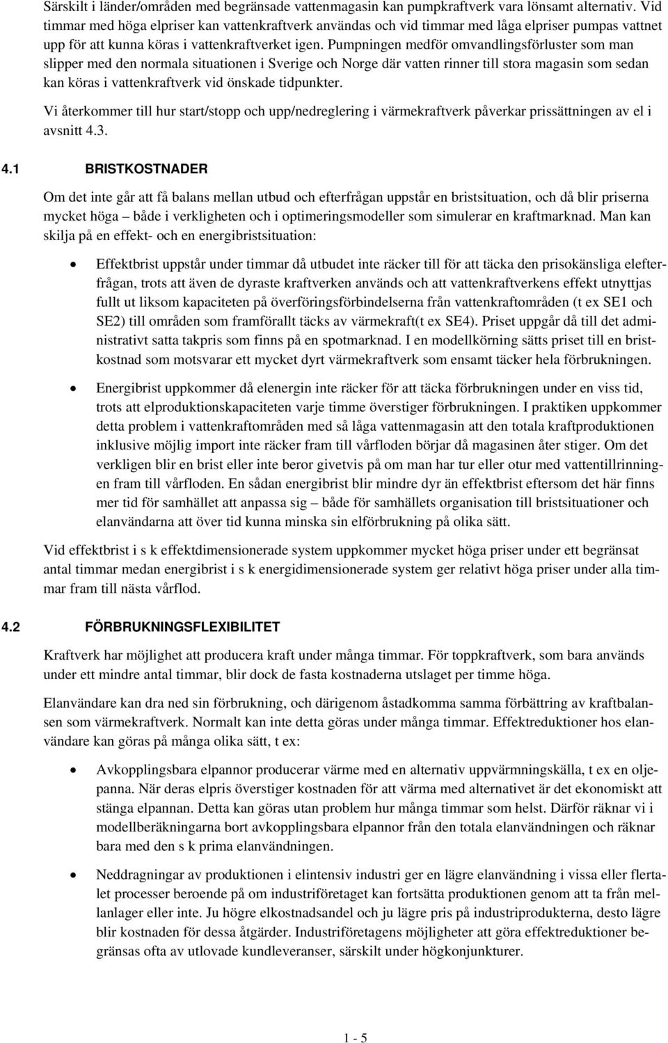 Pumpningen medför omvandlingsförluster som man slipper med den normala situationen i Sverige och Norge där vatten rinner till stora magasin som sedan kan köras i vattenkraftverk vid önskade