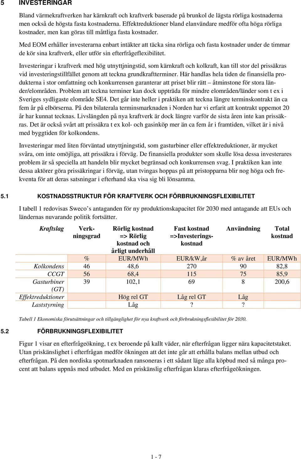 Med EOM erhåller investerarna enbart intäkter att täcka sina rörliga och fasta kostnader under de timmar de kör sina kraftverk, eller utför sin efterfrågeflexibilitet.