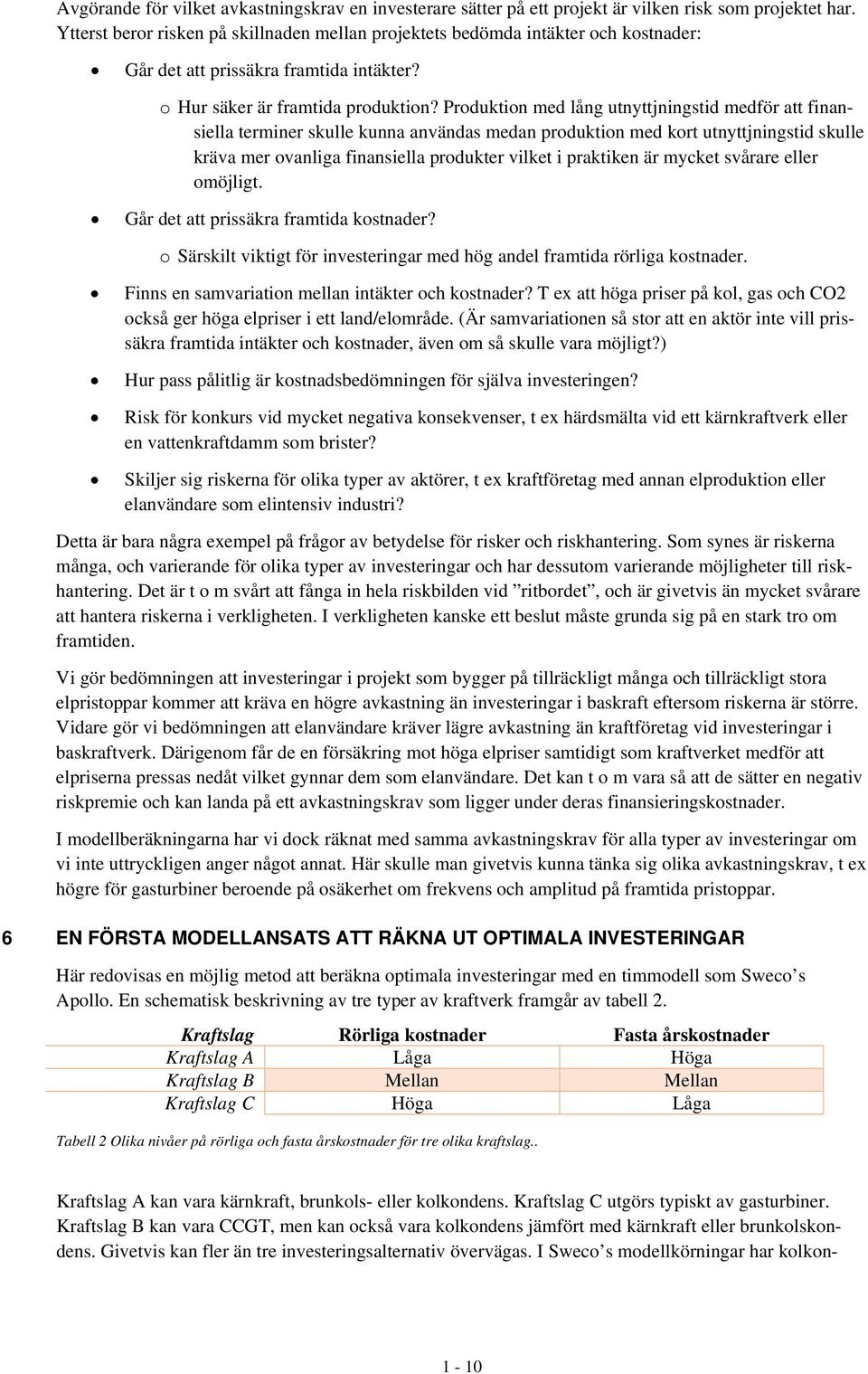 Produktion med lång utnyttjningstid medför att finansiella terminer skulle kunna användas medan produktion med kort utnyttjningstid skulle kräva mer ovanliga finansiella produkter vilket i praktiken