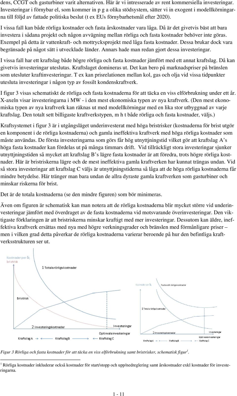 I vissa fall kan både rörliga kostnader och fasta årskostnader vara låga.