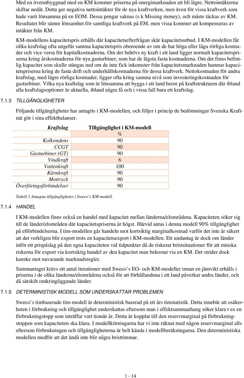 Resultatet blir sämre lönsamhet för samtliga kraftverk på EM, men vissa kommer att kompenseras av intäkter från KM. KM-modellens kapacitetspris erhålls där kapacitetsefterfrågan skär kapacitetsutbud.