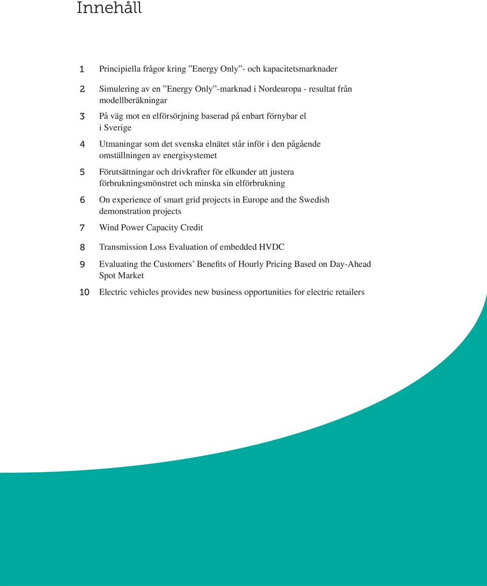 justera förbrukningsmönstret och minska sin elförbrukning 6 On experience of smart grid projects in Europe and the Swedish demonstration projects 7 Wind Power Capacity Credit 8 Transmission