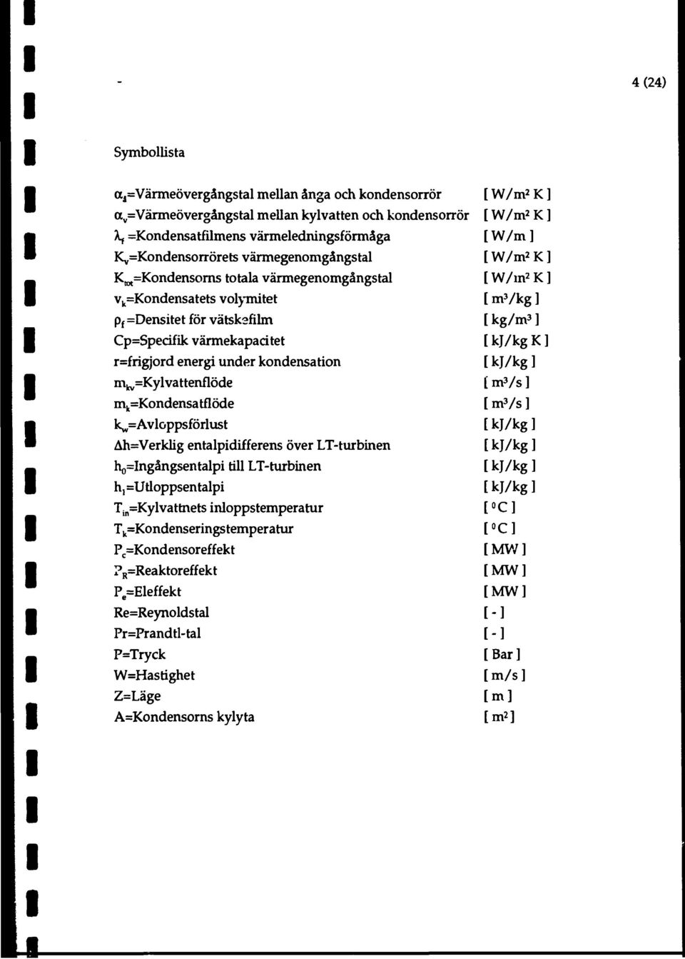 w =Avloppsförlust Ah=Verklig entalpidifferens över LT-turbinen ho=ngångsentalpi till LT-turbinen h, =Utloppsentalpi T in =Kylvattnets inloppstemperatur T k =Kondenseringstemperatur P c