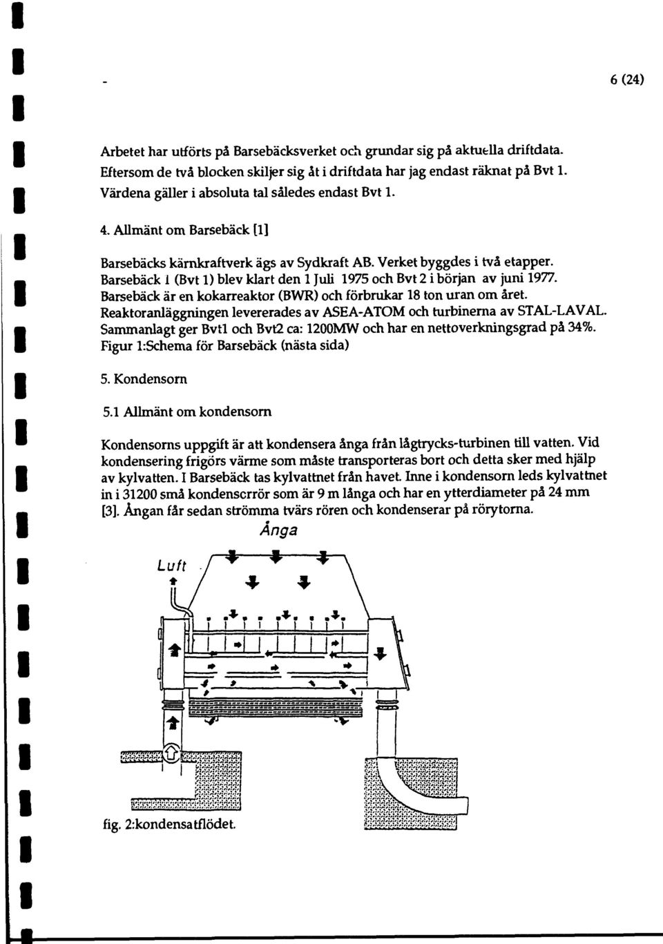 Barsebäck (Bvt ) blev klart den Juli 975 och Bvt 2 i början av juni 977. Barsebäck är en kokarreaktor (BWR) och förbrukar 8 ton uran om året.