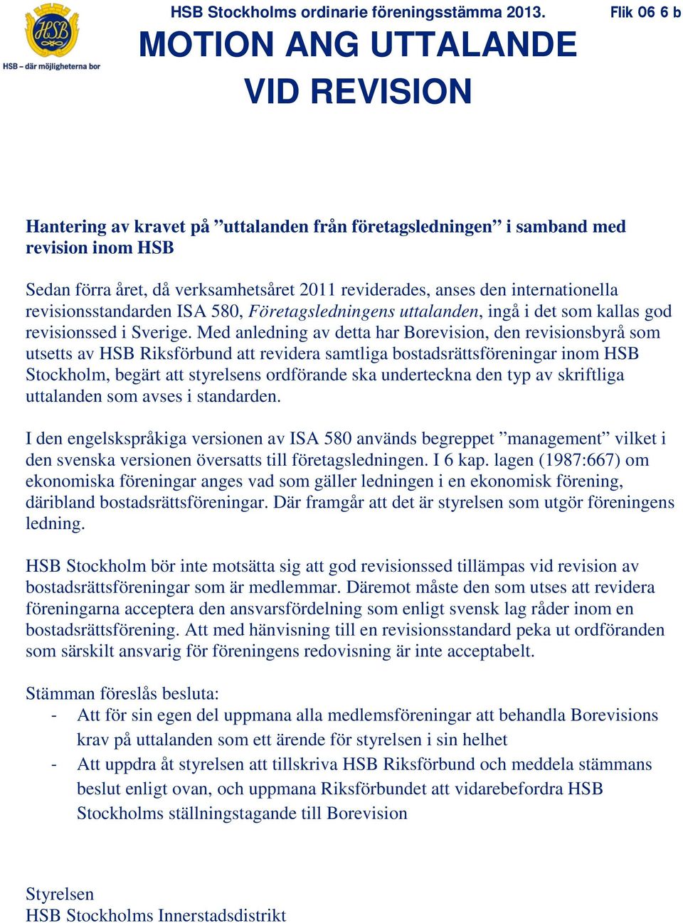 Med anledning av detta har Borevision, den revisionsbyrå som utsetts av HSB Riksförbund att revidera samtliga bostadsrättsföreningar inom HSB Stockholm, begärt att styrelsens ordförande ska