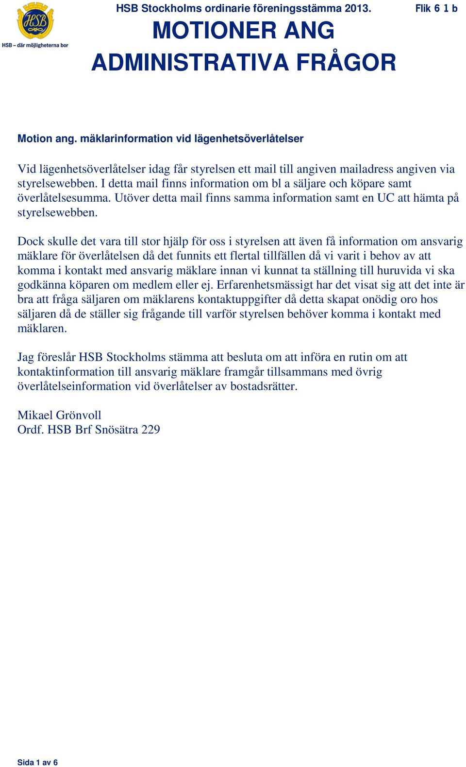 I detta mail finns information om bl a säljare och köpare samt överlåtelsesumma. Utöver detta mail finns samma information samt en UC att hämta på styrelsewebben.