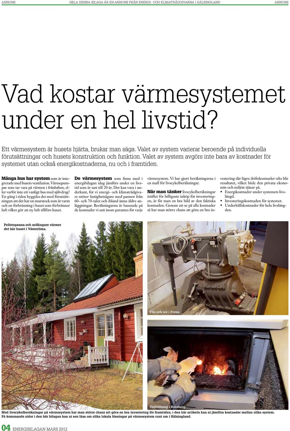 valet av system avgörs inte bara av kostnader för systemet utan också energikostnaderna, nu och i framtiden. Många hus har system som är integrerade med husets ventilation.