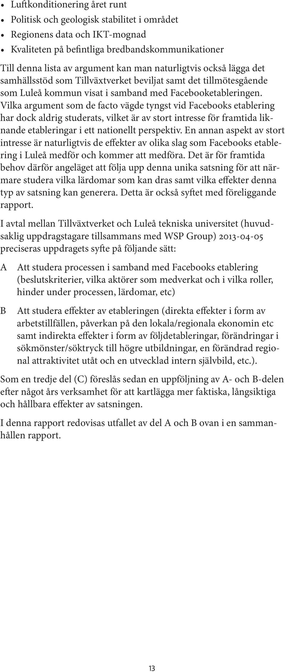 Vilka argument som de facto vägde tyngst vid Facebooks etablering har dock aldrig studerats, vilket är av stort intresse för framtida liknande etableringar i ett nationellt perspektiv.