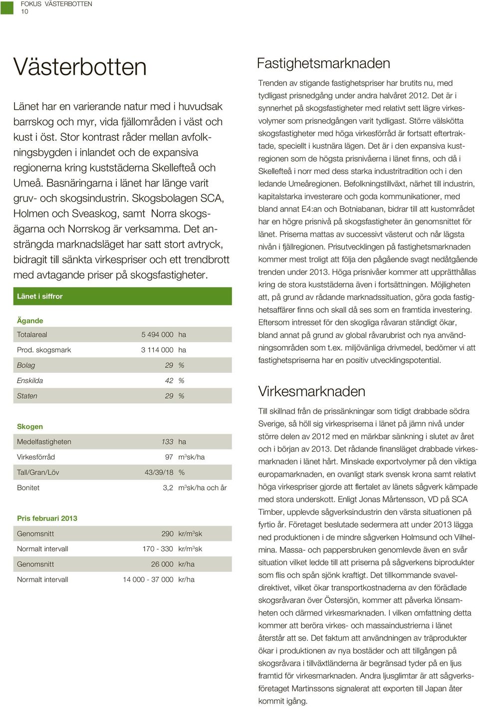 Skogsbolagen SCA, Holmen och Sveaskog, samt Norra skogsägarna och Norrskog är verksamma.