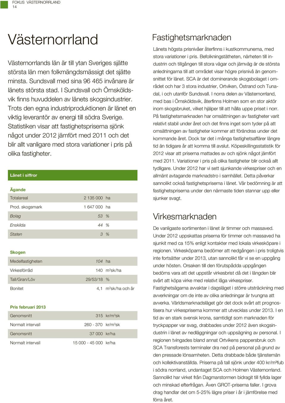 Statistiken visar att fastighetspriserna sjönk något under 2012 jämfört med 2011 och det blir allt vanligare med stora variationer i pris på olika fastigheter. Länet i siffror Ägande Totalareal Prod.