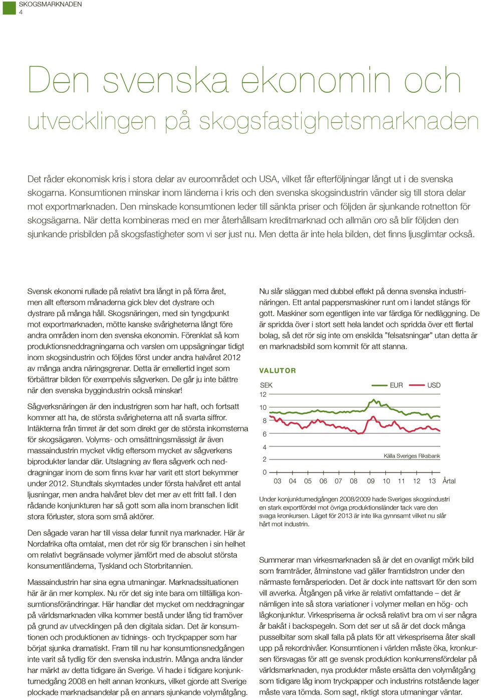 Den minskade konsumtionen leder till sänkta priser och följden är sjunkande rotnetton för skogsägarna.