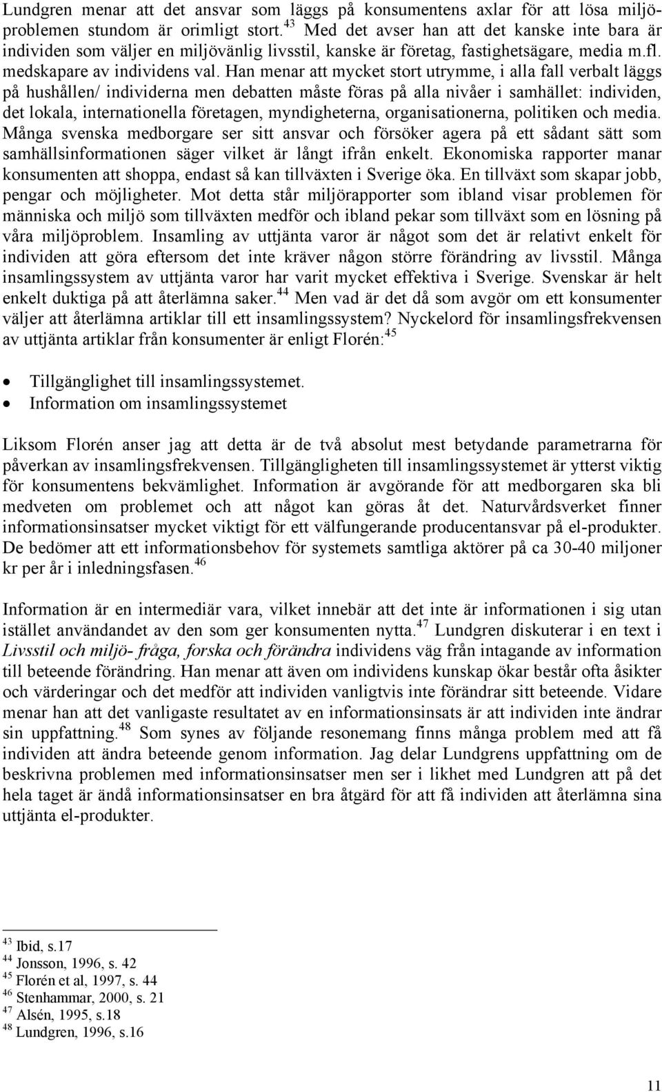 Han menar att mycket stort utrymme, i alla fall verbalt läggs på hushållen/ individerna men debatten måste föras på alla nivåer i samhället: individen, det lokala, internationella företagen,