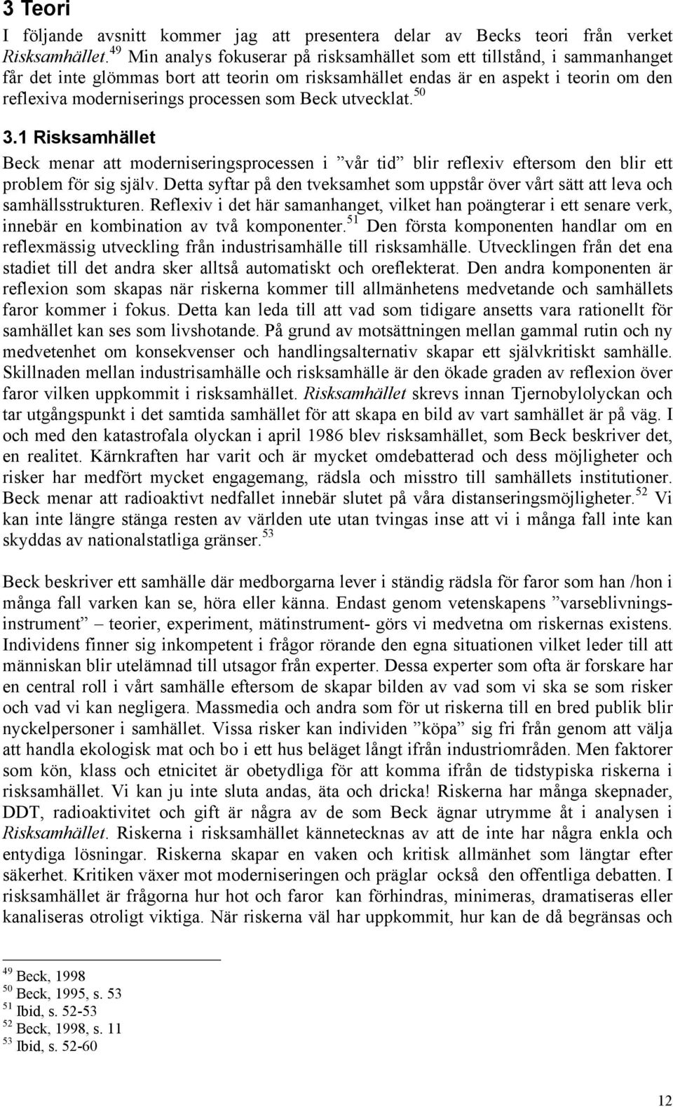 som Beck utvecklat. 50 3.1 Risksamhället Beck menar att moderniseringsprocessen i vår tid blir reflexiv eftersom den blir ett problem för sig själv.