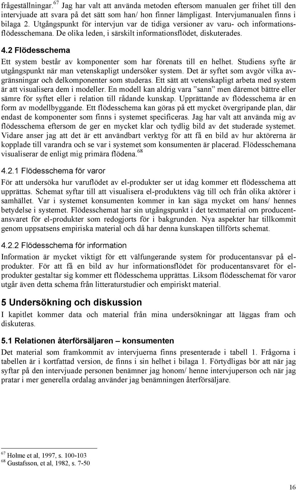 2 Flödesschema Ett system består av komponenter som har förenats till en helhet. Studiens syfte är utgångspunkt när man vetenskapligt undersöker system.