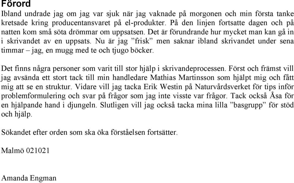 Nu är jag frisk men saknar ibland skrivandet under sena timmar jag, en mugg med te och tjugo böcker. Det finns några personer som varit till stor hjälp i skrivandeprocessen.