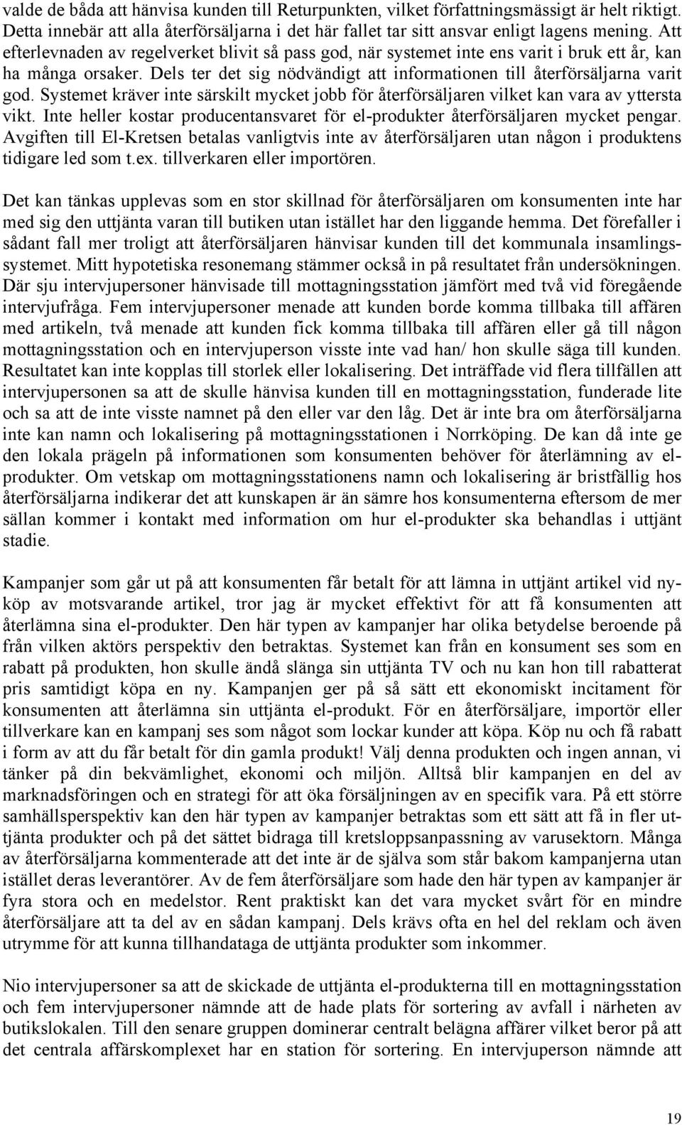 Systemet kräver inte särskilt mycket jobb för återförsäljaren vilket kan vara av yttersta vikt. Inte heller kostar producentansvaret för el-produkter återförsäljaren mycket pengar.