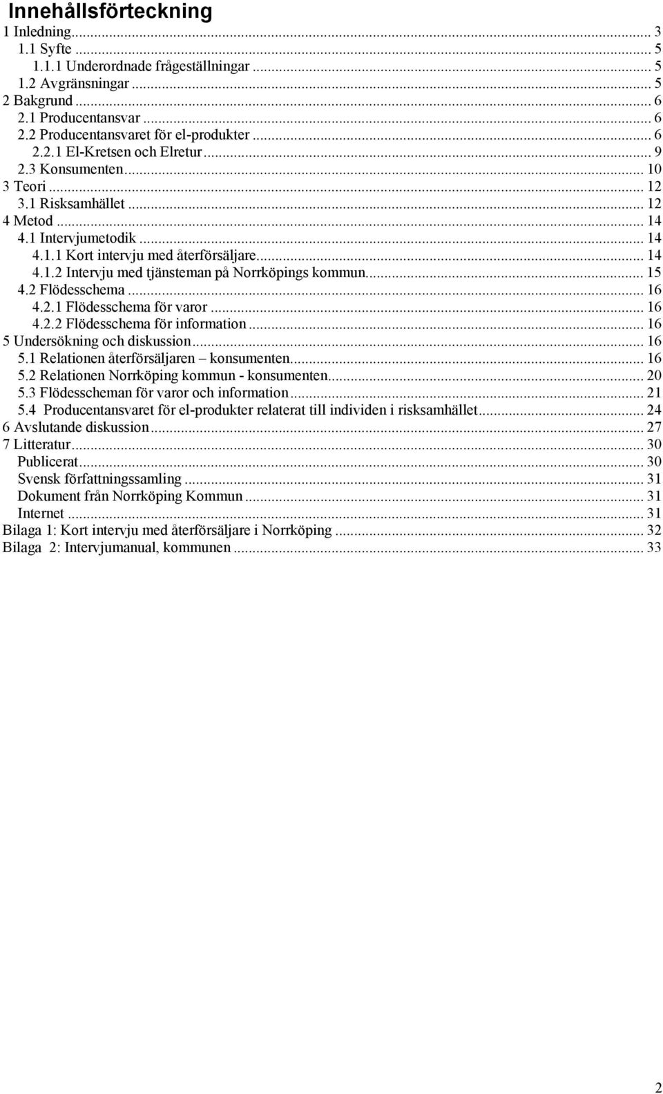 .. 15 4.2 Flödesschema... 16 4.2.1 Flödesschema för varor... 16 4.2.2 Flödesschema för information... 16 5 Undersökning och diskussion... 16 5.1 Relationen återförsäljaren konsumenten... 16 5.2 Relationen Norrköping kommun - konsumenten.