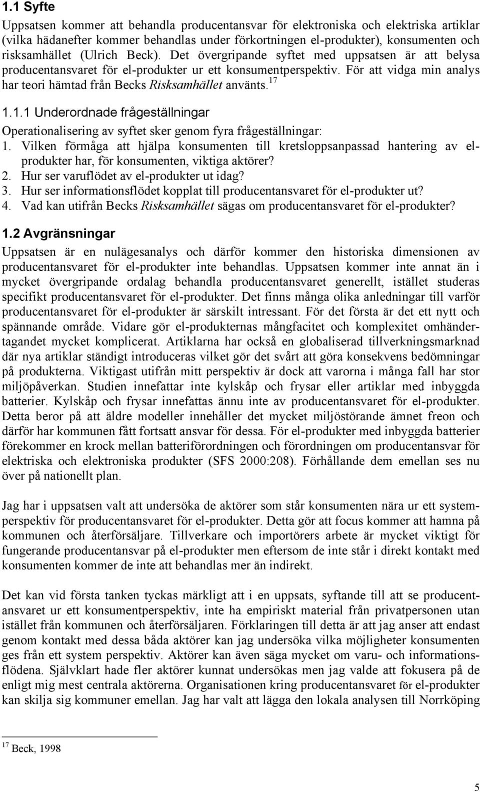 För att vidga min analys har teori hämtad från Becks Risksamhället använts. 17 1.1.1 Underordnade frågeställningar Operationalisering av syftet sker genom fyra frågeställningar: 1.