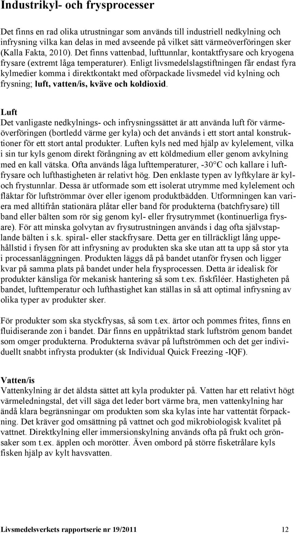 Enligt livsmedelslagstiftningen får endast fyra kylmedier komma i direktkontakt med oförpackade livsmedel vid kylning och frysning; luft, vatten/is, kväve och koldioxid.