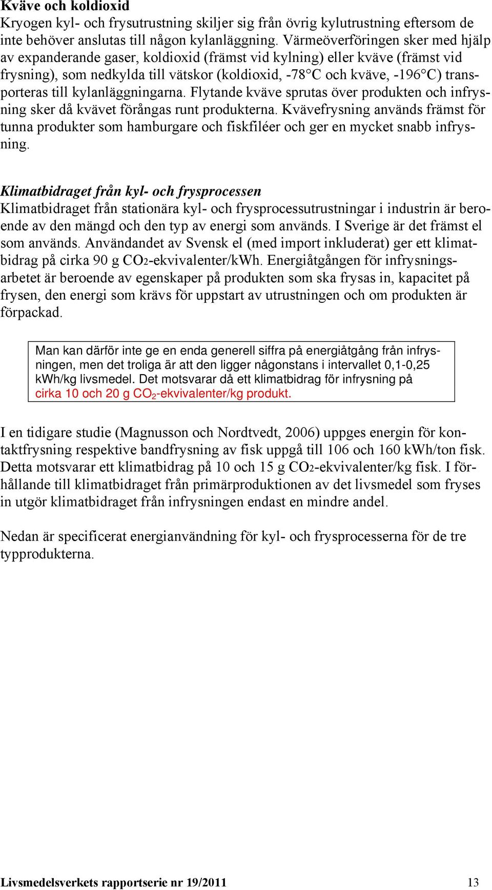 till kylanläggningarna. Flytande kväve sprutas över produkten och infrysning sker då kvävet förångas runt produkterna.