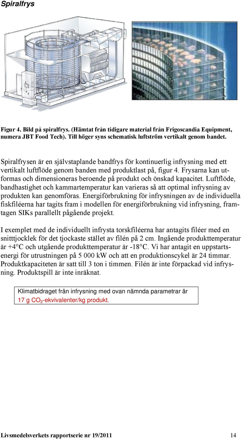 Frysarna kan utformas och dimensioneras beroende på produkt och önskad kapacitet. Luftflöde, bandhastighet och kammartemperatur kan varieras så att optimal infrysning av produkten kan genomföras.