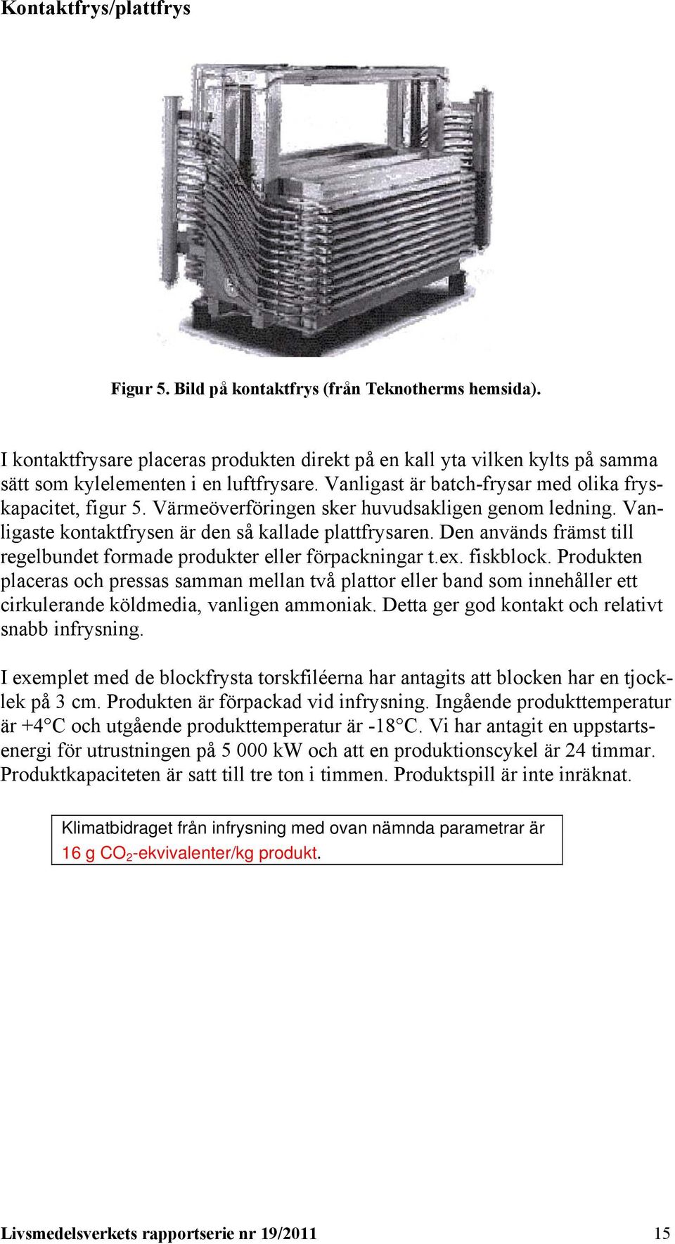 Den används främst till regelbundet formade produkter eller förpackningar t.ex. fiskblock.