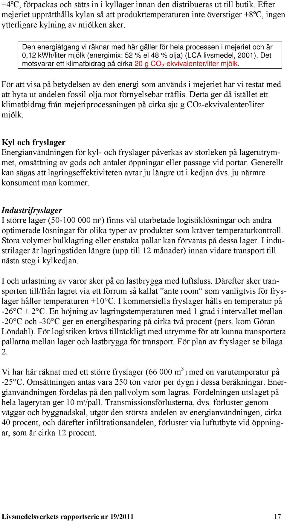 Den energiåtgång vi räknar med här gäller för hela processen i mejeriet och är 0,12 kwh/liter mjölk (energimix: 52 % el 48 % olja) (LCA livsmedel, 2001).