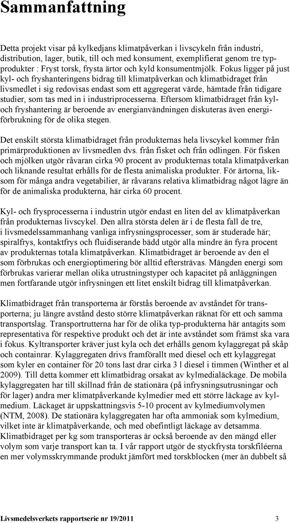 Fokus ligger på just kyl- och fryshanteringens bidrag till klimatpåverkan och klimatbidraget från livsmedlet i sig redovisas endast som ett aggregerat värde, hämtade från tidigare studier, som tas