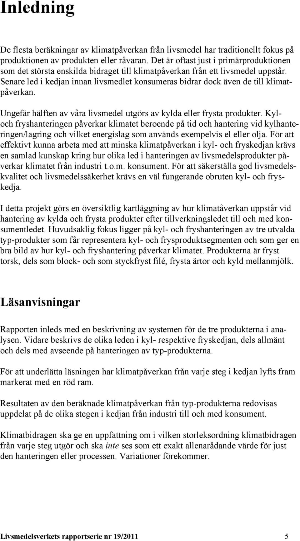 Senare led i kedjan innan livsmedlet konsumeras bidrar dock även de till klimatpåverkan. Ungefär hälften av våra livsmedel utgörs av kylda eller frysta produkter.