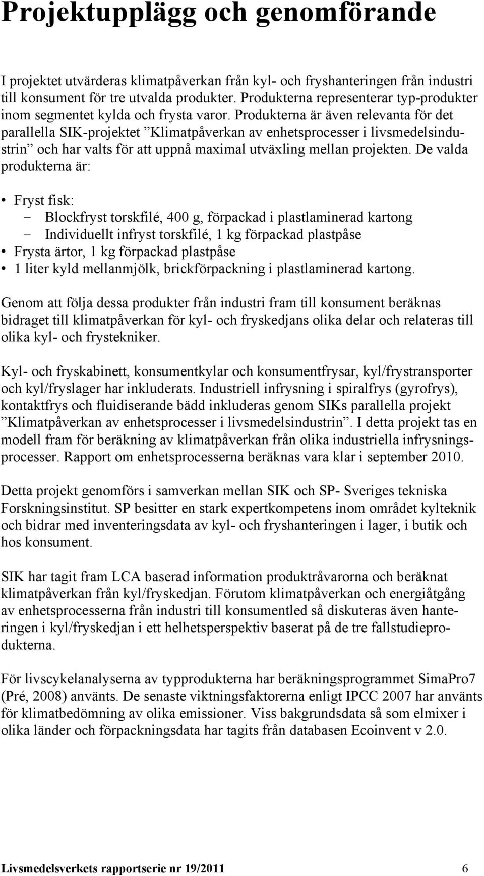 Produkterna är även relevanta för det parallella SIK-projektet Klimatpåverkan av enhetsprocesser i livsmedelsindustrin och har valts för att uppnå maximal utväxling mellan projekten.