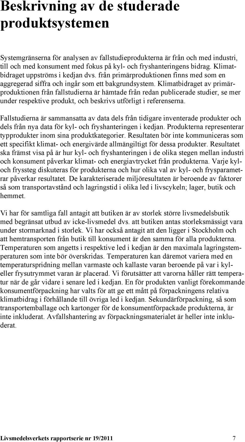 Klimatbidraget av primärproduktionen från fallstudierna är hämtade från redan publicerade studier, se mer under respektive produkt, och beskrivs utförligt i referenserna.