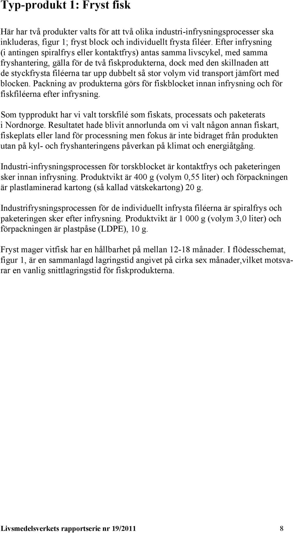 upp dubbelt så stor volym vid transport jämfört med blocken. Packning av produkterna görs för fiskblocket innan infrysning och för fiskfiléerna efter infrysning.