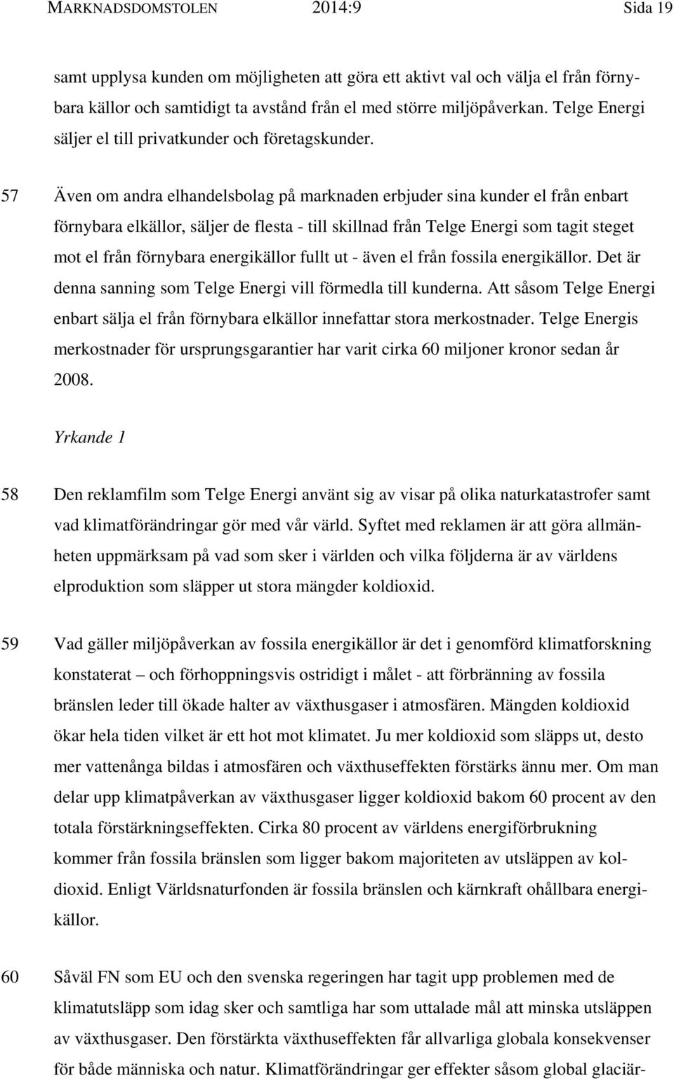 57 Även om andra elhandelsbolag på marknaden erbjuder sina kunder el från enbart förnybara elkällor, säljer de flesta - till skillnad från Telge Energi som tagit steget mot el från förnybara