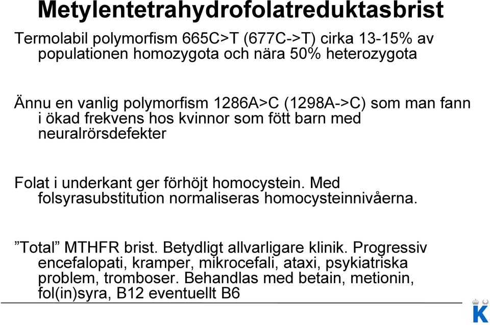 ger förhöjt homocystein. Med folsyrasubstitution normaliseras homocysteinnivåerna. Total MTHFR brist. Betydligt allvarligare klinik.
