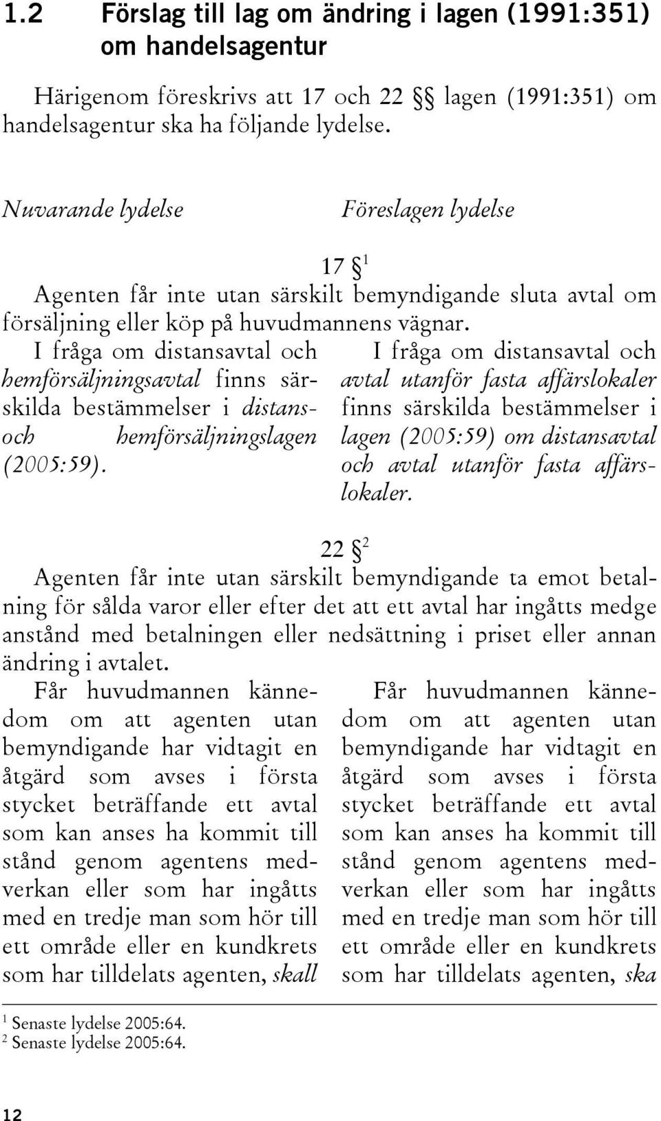 I fråga om distansavtal och hemförsäljningsavtal finns särskilda bestämmelser i distans- och hemförsäljningslagen (2005:59).