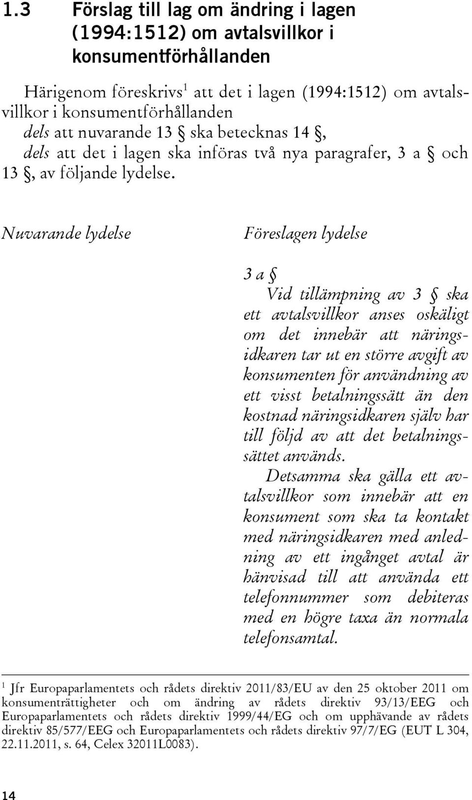 Nuvarande lydelse Föreslagen lydelse 3 a Vid tillämpning av 3 ska ett avtalsvillkor anses oskäligt om det innebär att näringsidkaren tar ut en större avgift av konsumenten för användning av ett visst