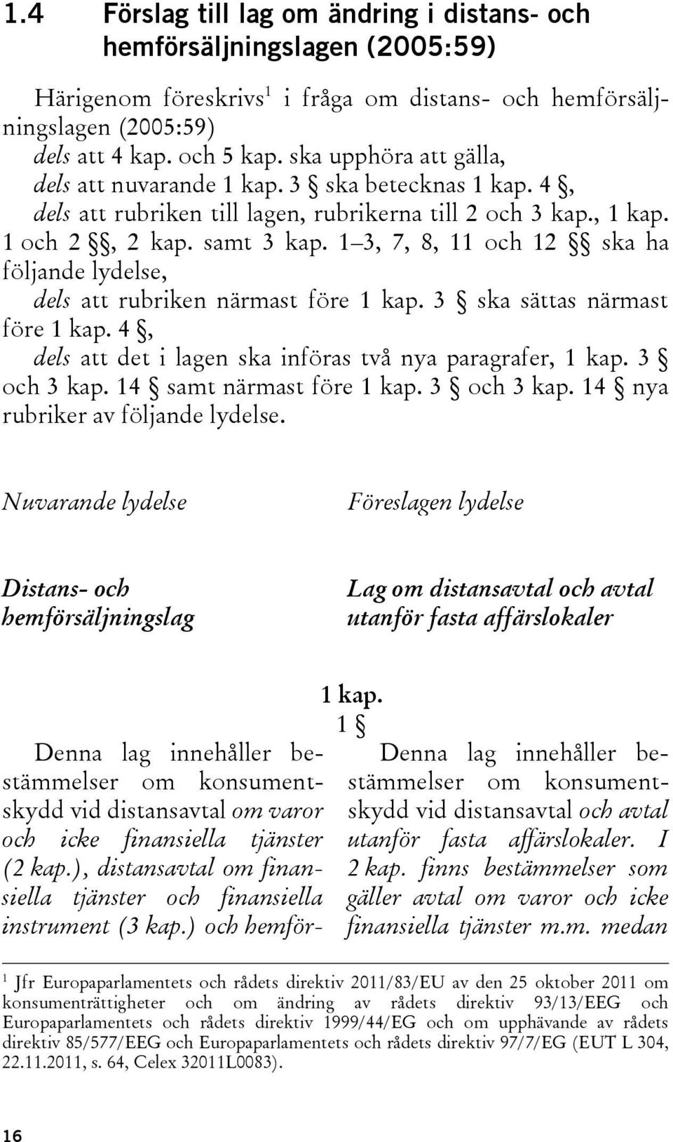 1 3, 7, 8, 11 och 12 ska ha följande lydelse, dels att rubriken närmast före 1 kap. 3 ska sättas närmast före 1 kap. 4, dels att det i lagen ska införas två nya paragrafer, 1 kap. 3 och 3 kap.