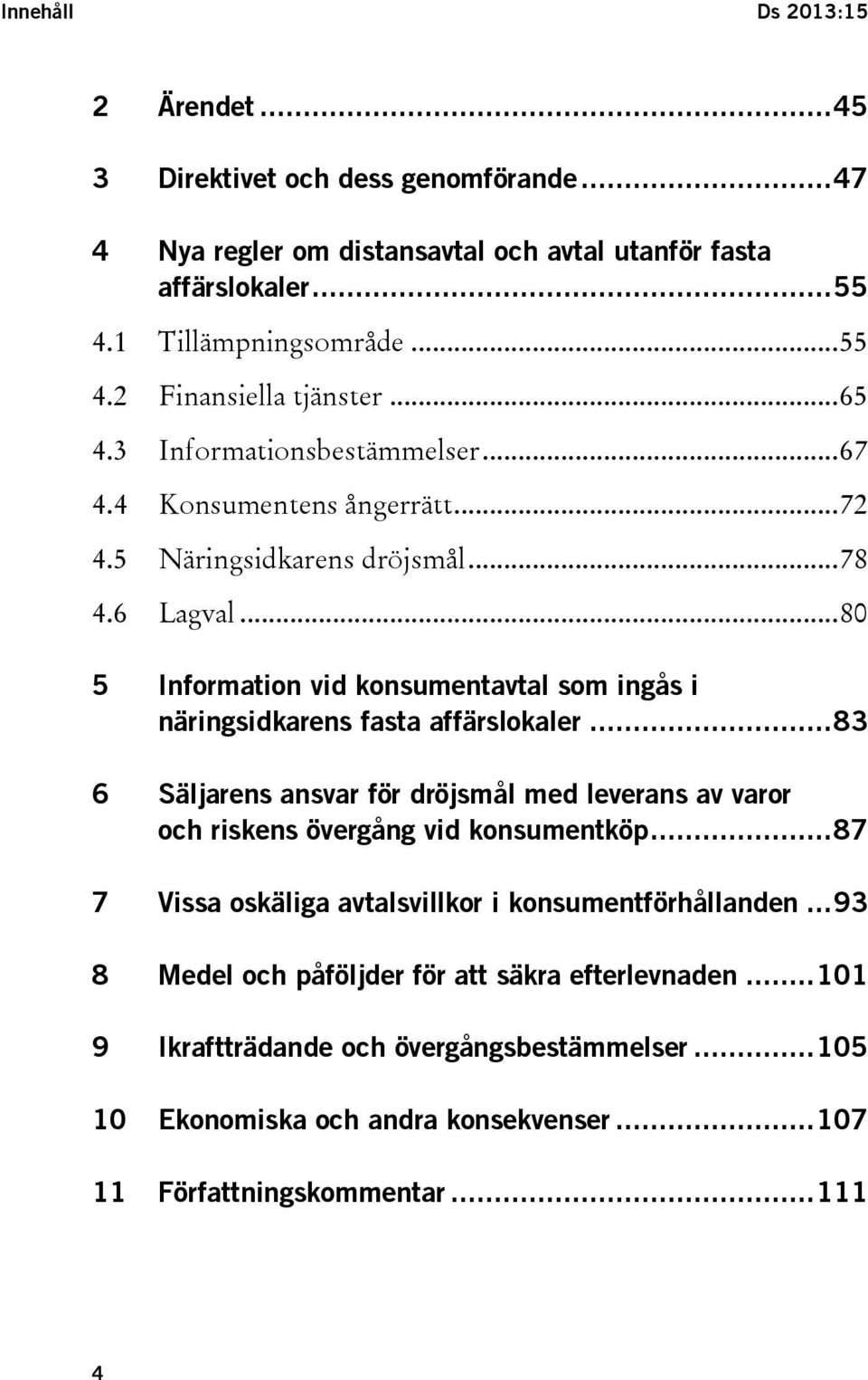 .. 80 5 Information vid konsumentavtal som ingås i näringsidkarens fasta affärslokaler... 83 6 Säljarens ansvar för dröjsmål med leverans av varor och riskens övergång vid konsumentköp.